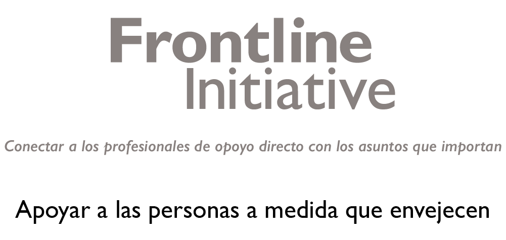La imagen contiene el título «Frontline Initiative» en letras grandes, negritas y grises. Debajo del título, hay un eslogan en letra gris cursiva que dice: «Conectar a los profesionales de apoyo directo con los temas que importan». En la parte inferior, en letras grandes, negras y en negrita, dice: «Apoyar a las personas a medida que envejecen». El diseño general es limpio y profesional, centrado en el tema del apoyo a las personas mayores.
